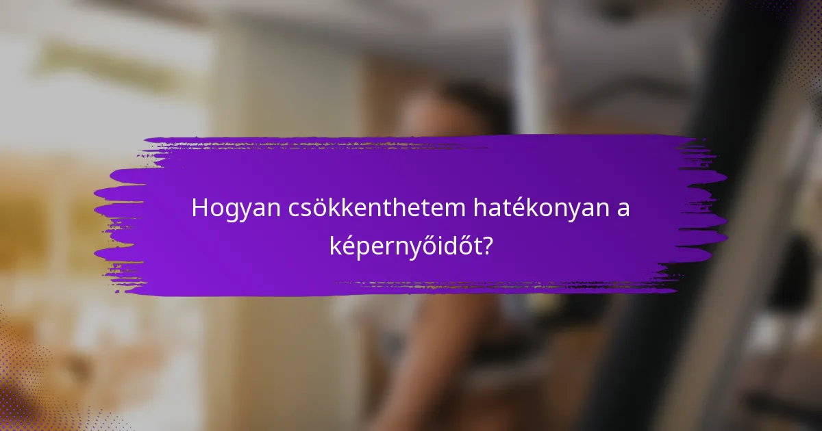 Hogyan csökkenthetem hatékonyan a képernyőidőt?