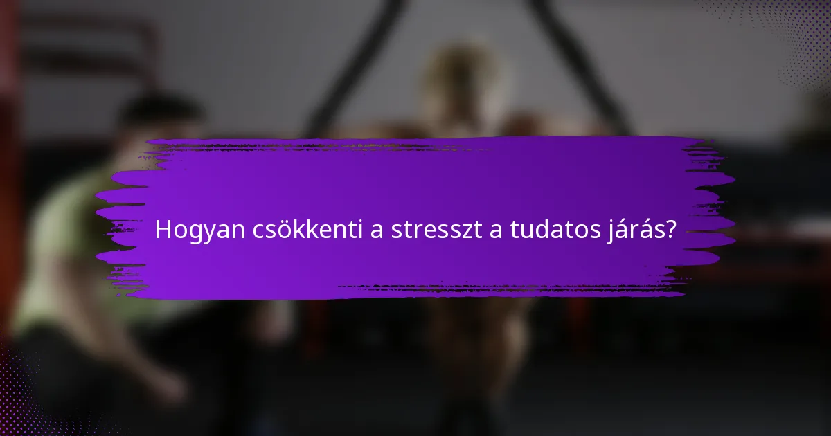 Hogyan csökkenti a stresszt a tudatos járás?