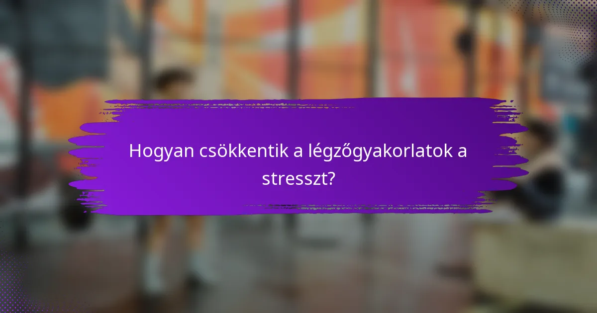 Hogyan csökkentik a légzőgyakorlatok a stresszt?