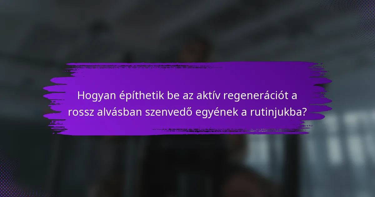 Hogyan építhetik be az aktív regenerációt a rossz alvásban szenvedő egyének a rutinjukba?