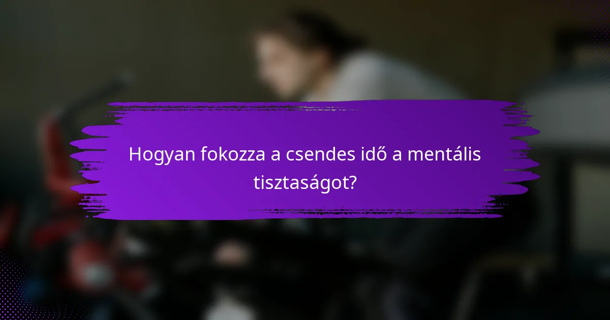 Hogyan fokozza a csendes idő a mentális tisztaságot?