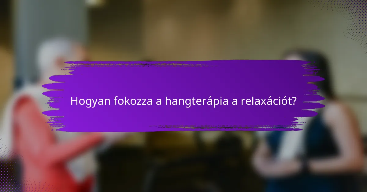 Hogyan fokozza a hangterápia a relaxációt?