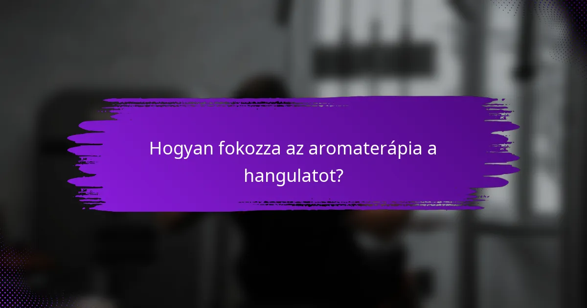 Hogyan fokozza az aromaterápia a hangulatot?