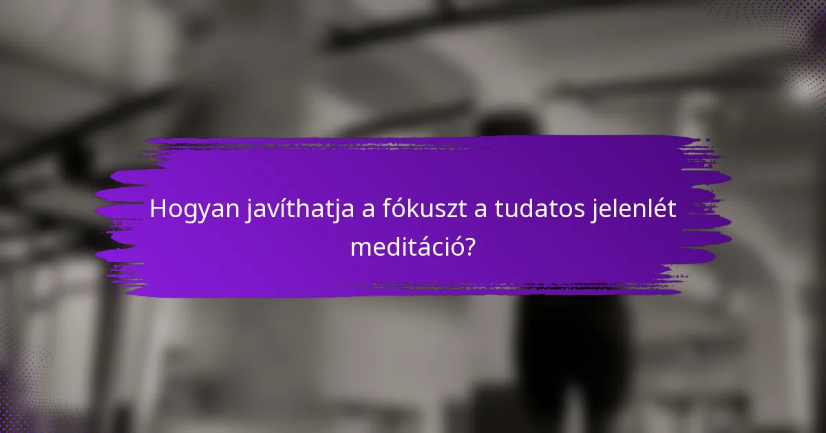 Hogyan javíthatja a fókuszt a tudatos jelenlét meditáció?