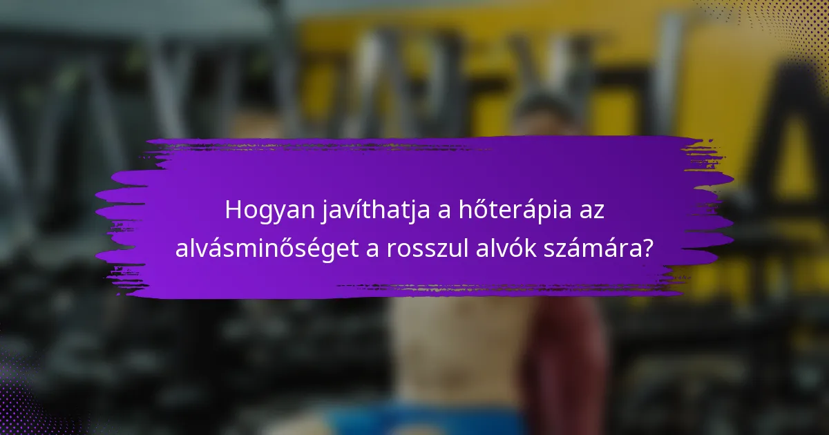 Hogyan javíthatja a hőterápia az alvásminőséget a rosszul alvók számára?