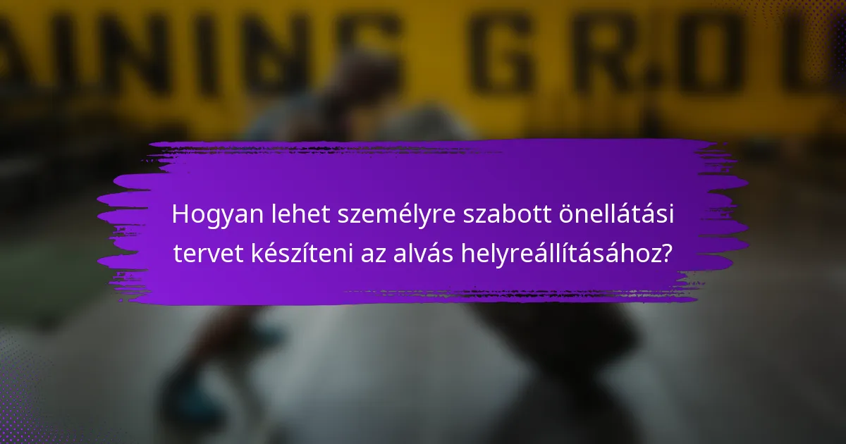 Hogyan lehet személyre szabott önellátási tervet készíteni az alvás helyreállításához?