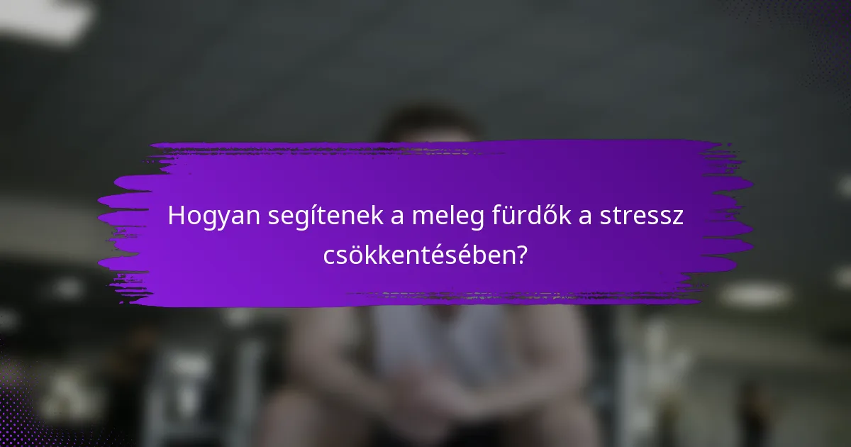 Hogyan segítenek a meleg fürdők a stressz csökkentésében?