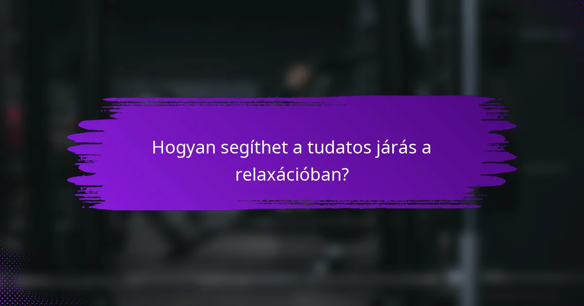 Hogyan segíthet a tudatos járás a relaxációban?