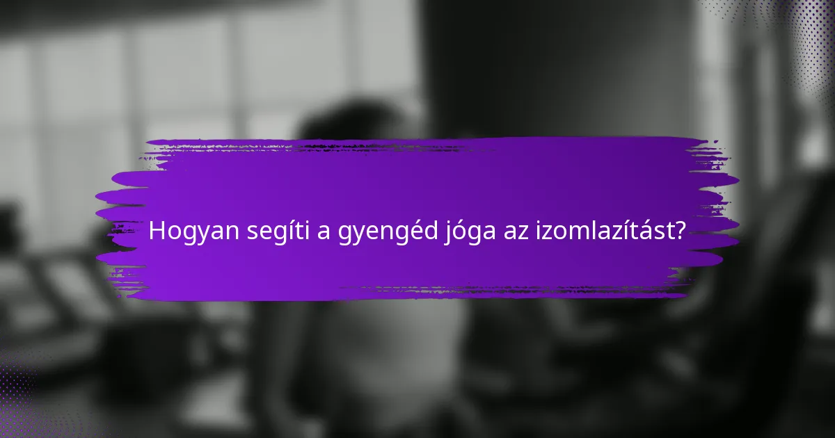 Hogyan segíti a gyengéd jóga az izomlazítást?