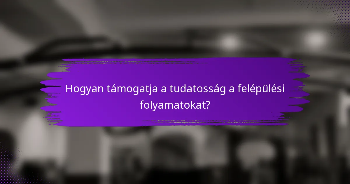 Hogyan támogatja a tudatosság a felépülési folyamatokat?