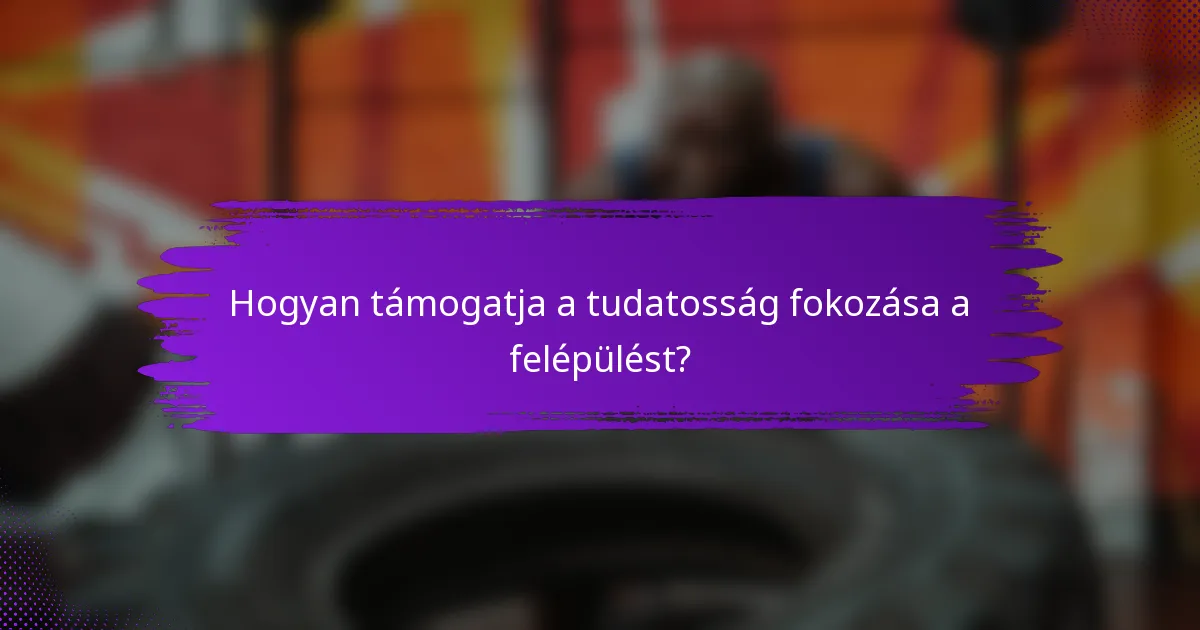 Hogyan támogatja a tudatosság fokozása a felépülést?