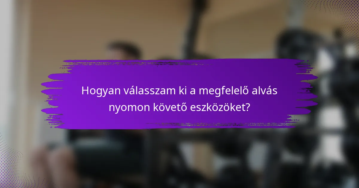 Hogyan válasszam ki a megfelelő alvás nyomon követő eszközöket?