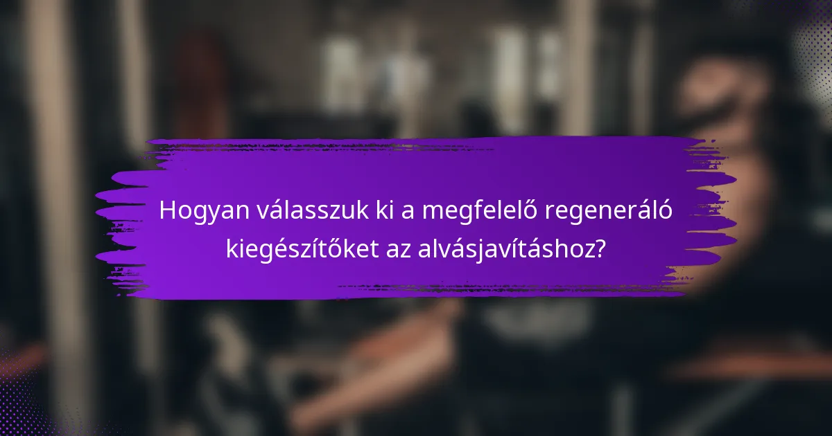 Hogyan válasszuk ki a megfelelő regeneráló kiegészítőket az alvásjavításhoz?