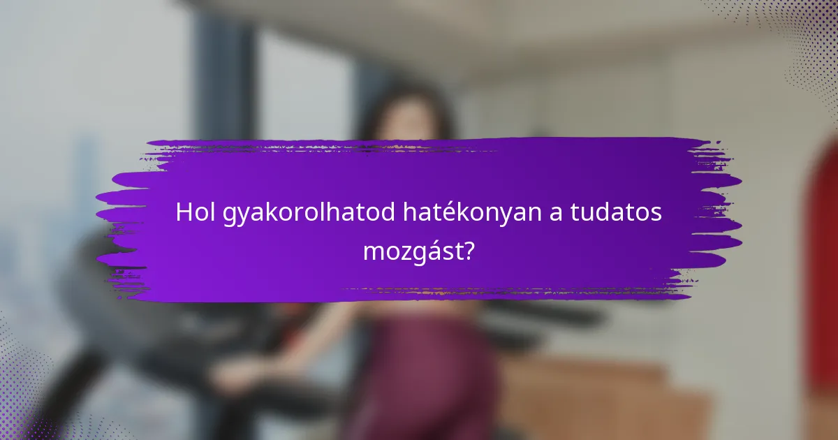 Hol gyakorolhatod hatékonyan a tudatos mozgást?