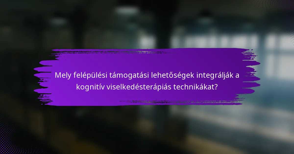 Mely felépülési támogatási lehetőségek integrálják a kognitív viselkedésterápiás technikákat?