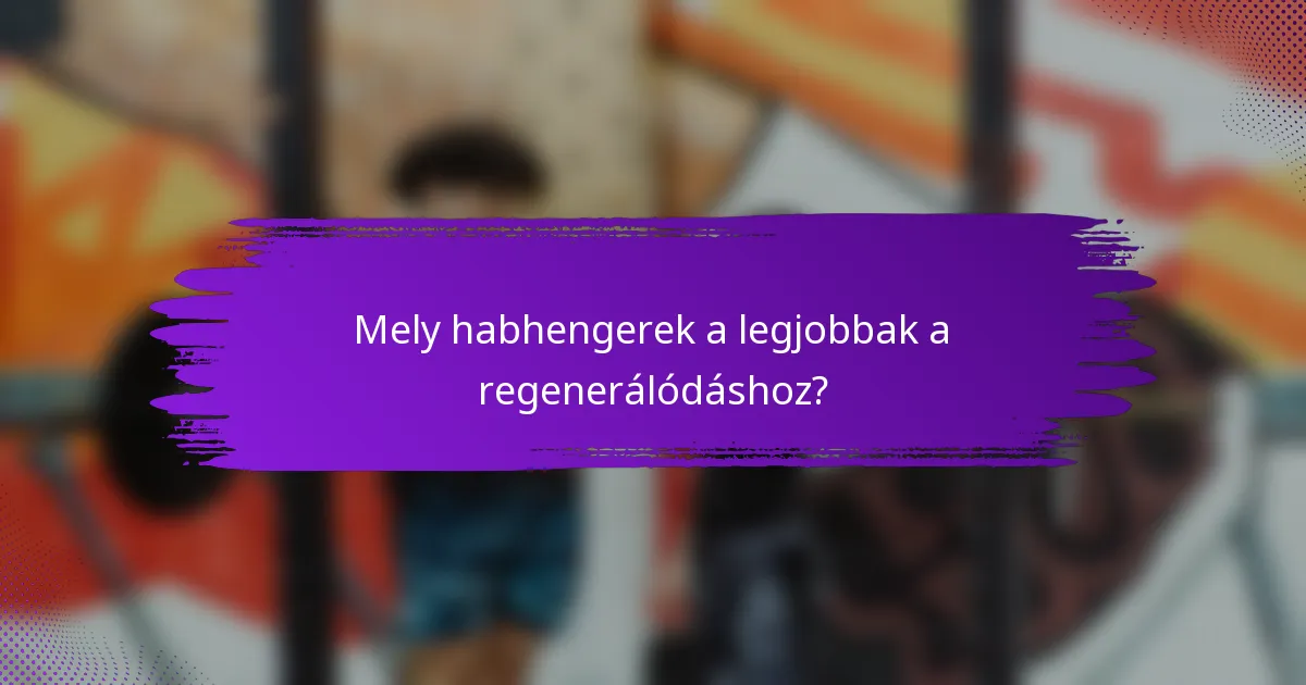 Mely habhengerek a legjobbak a regenerálódáshoz?