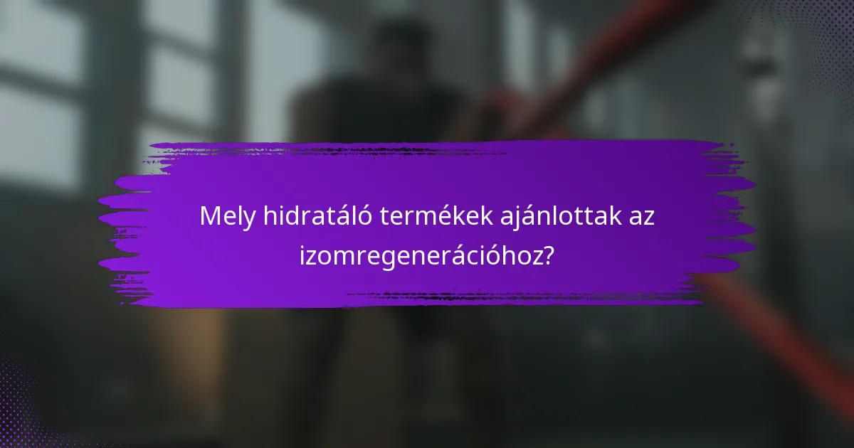 Mely hidratáló termékek ajánlottak az izomregenerációhoz?