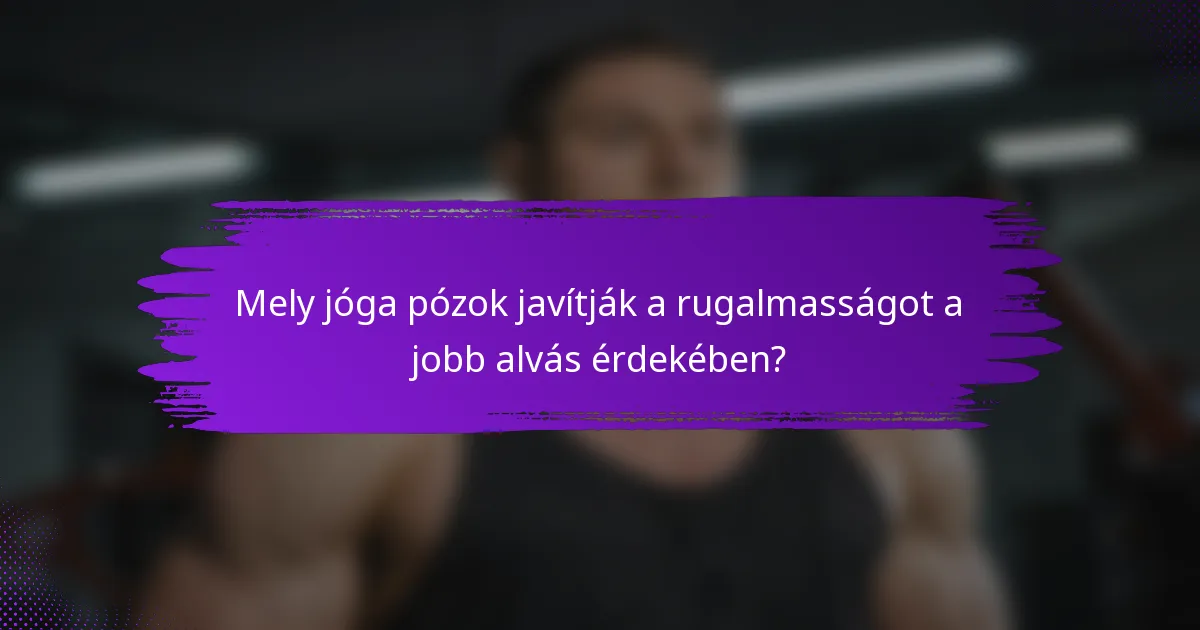 Mely jóga pózok javítják a rugalmasságot a jobb alvás érdekében?