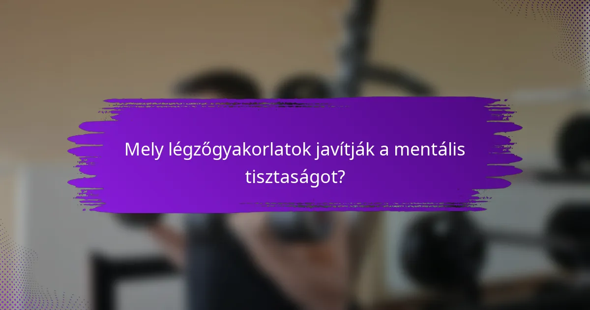 Mely légzőgyakorlatok javítják a mentális tisztaságot?