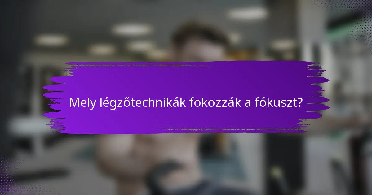 Mely légzőtechnikák fokozzák a fókuszt?