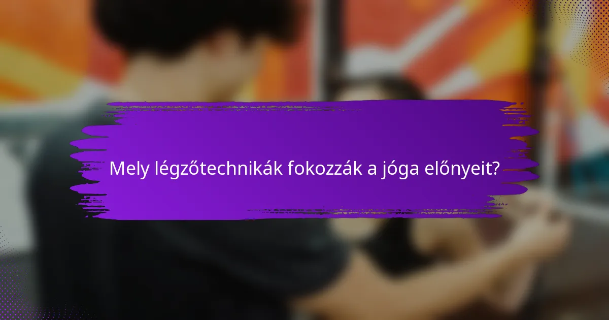 Mely légzőtechnikák fokozzák a jóga előnyeit?