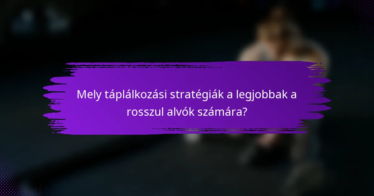 Mely táplálkozási stratégiák a legjobbak a rosszul alvók számára?