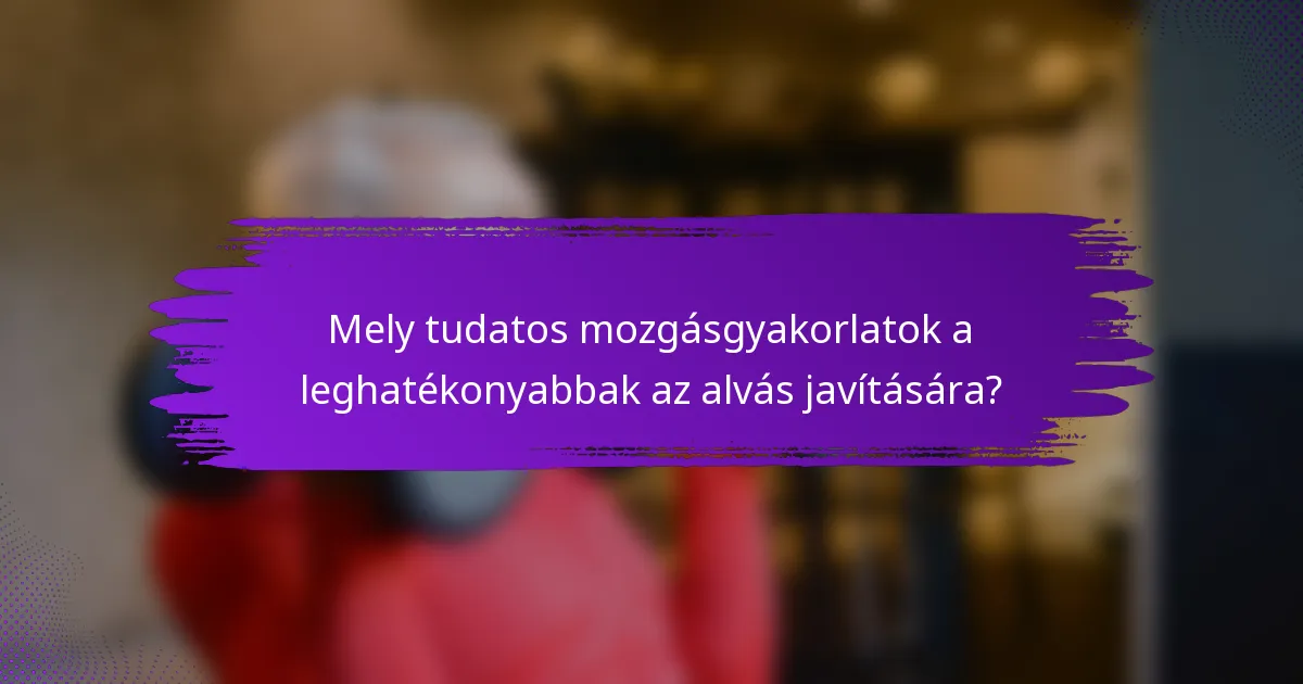 Mely tudatos mozgásgyakorlatok a leghatékonyabbak az alvás javítására?