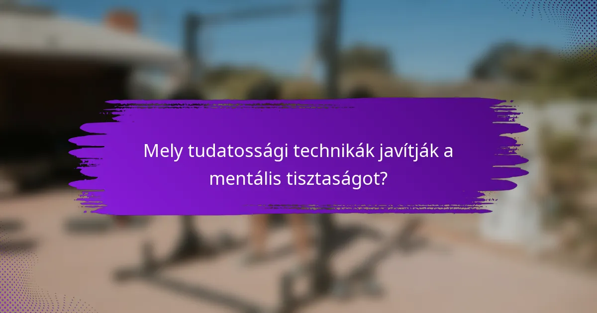 Mely tudatossági technikák javítják a mentális tisztaságot?