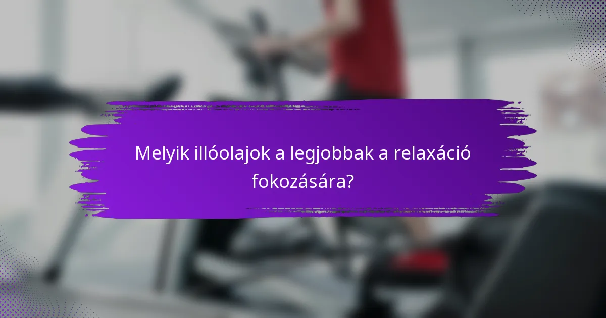 Melyik illóolajok a legjobbak a relaxáció fokozására?