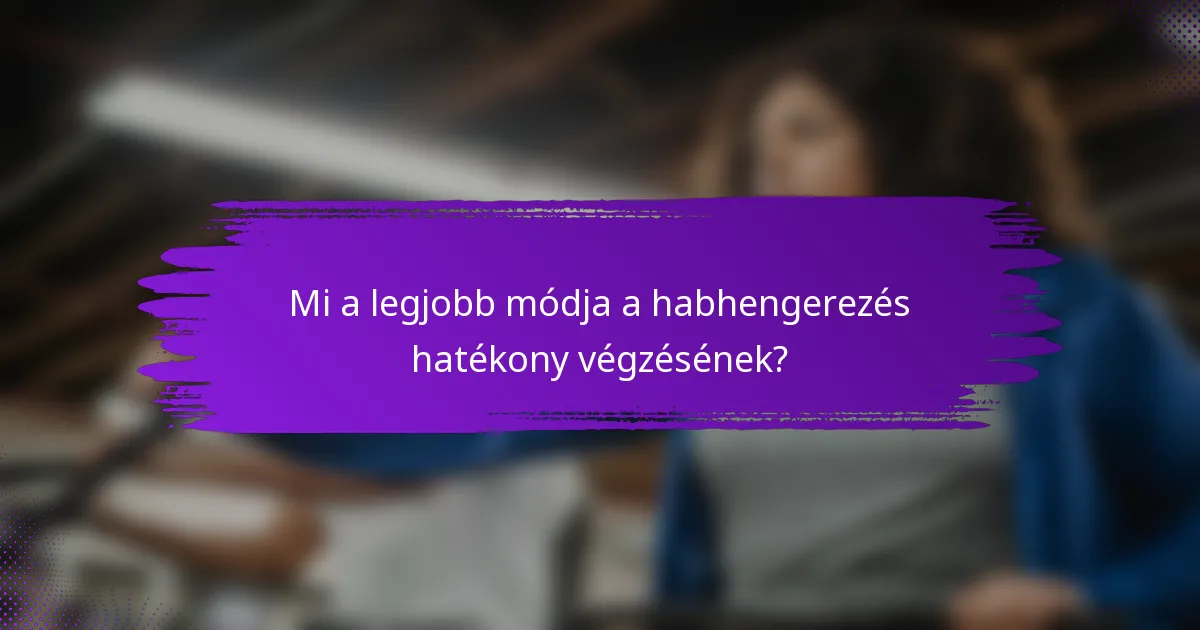 Mi a legjobb módja a habhengerezés hatékony végzésének?