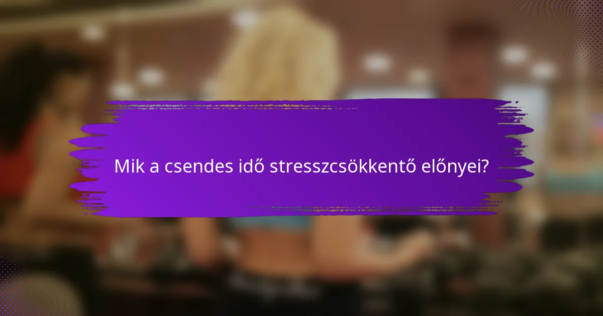 Mik a csendes idő stresszcsökkentő előnyei?