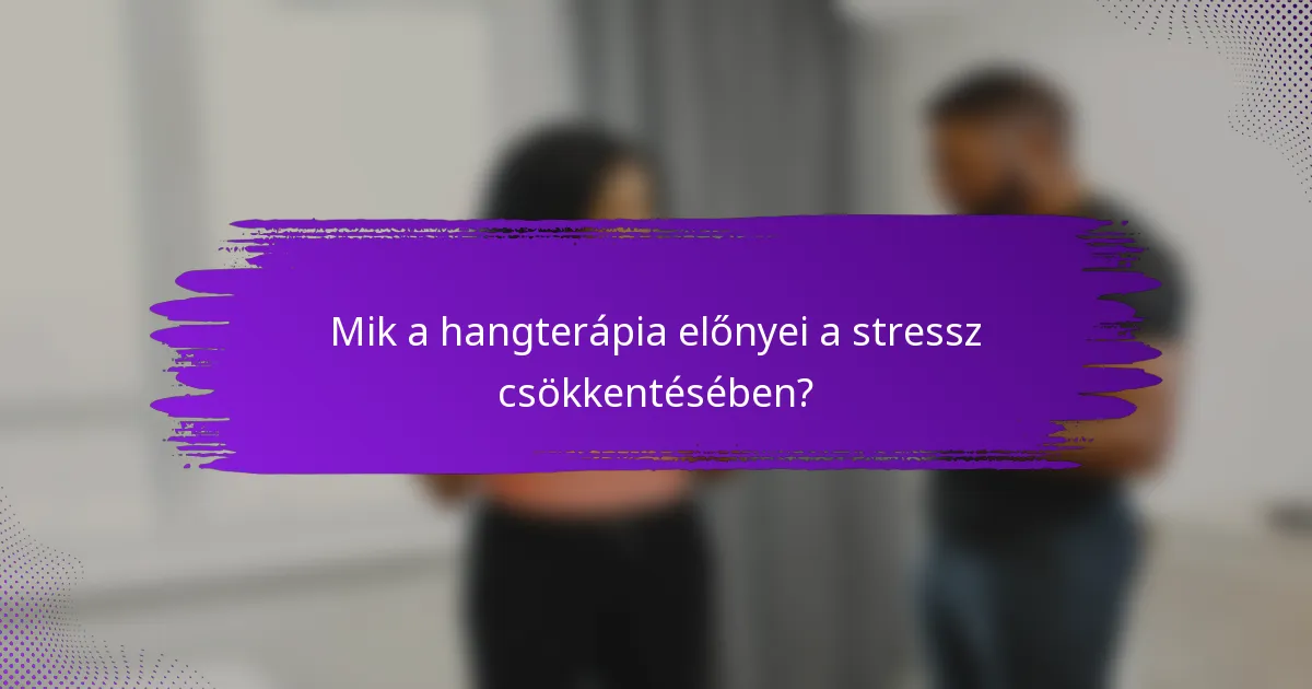Mik a hangterápia előnyei a stressz csökkentésében?