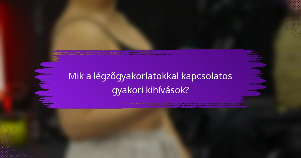 Mik a légzőgyakorlatokkal kapcsolatos gyakori kihívások?