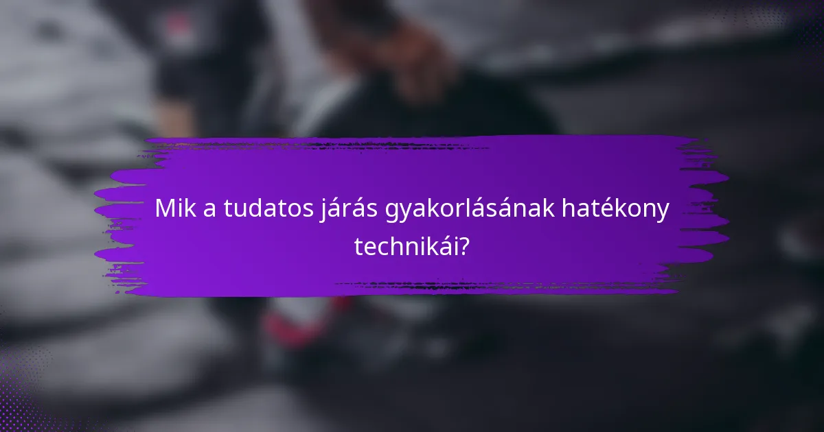 Mik a tudatos járás gyakorlásának hatékony technikái?