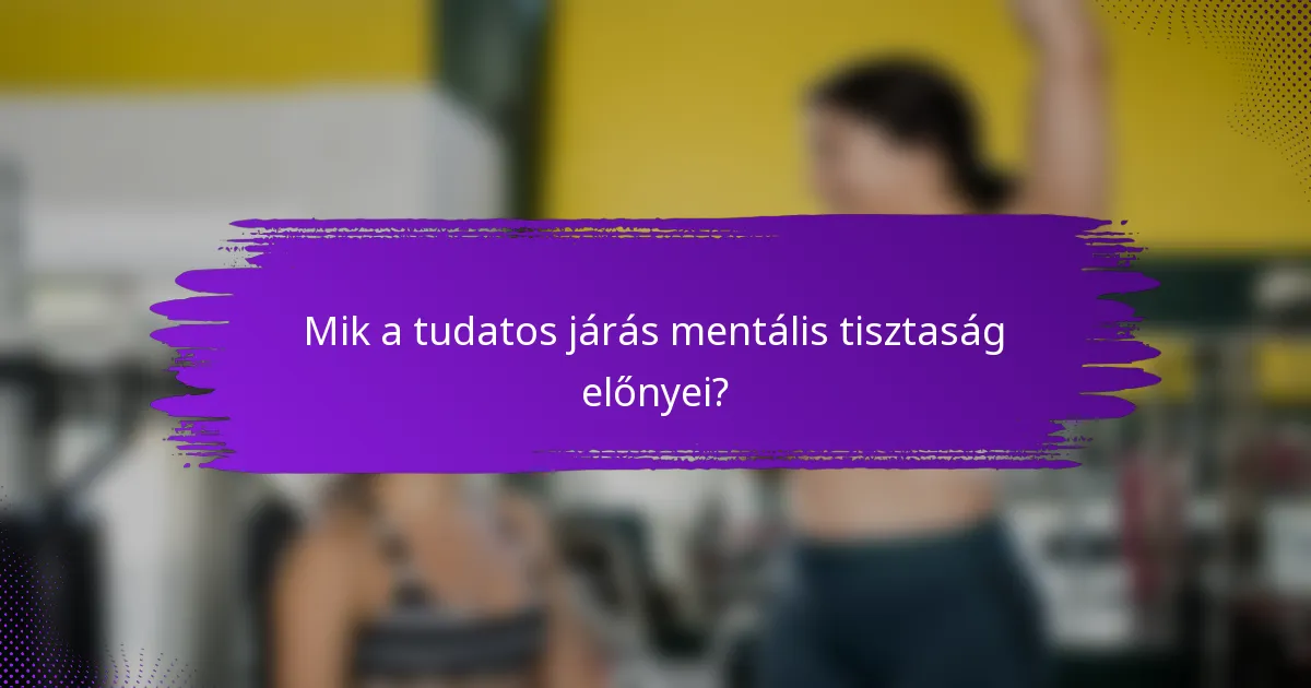 Mik a tudatos járás mentális tisztaság előnyei?