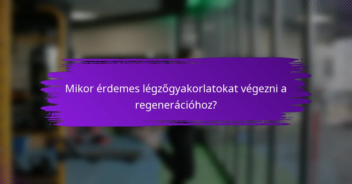 Mikor érdemes légzőgyakorlatokat végezni a regenerációhoz?