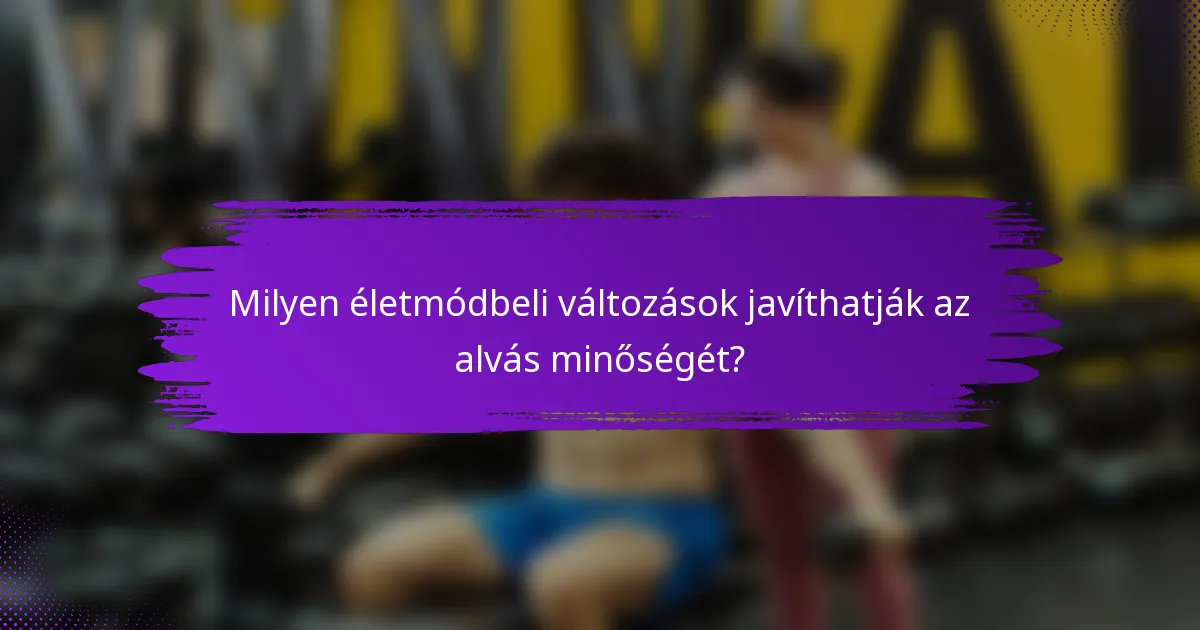 Milyen életmódbeli változások javíthatják az alvás minőségét?