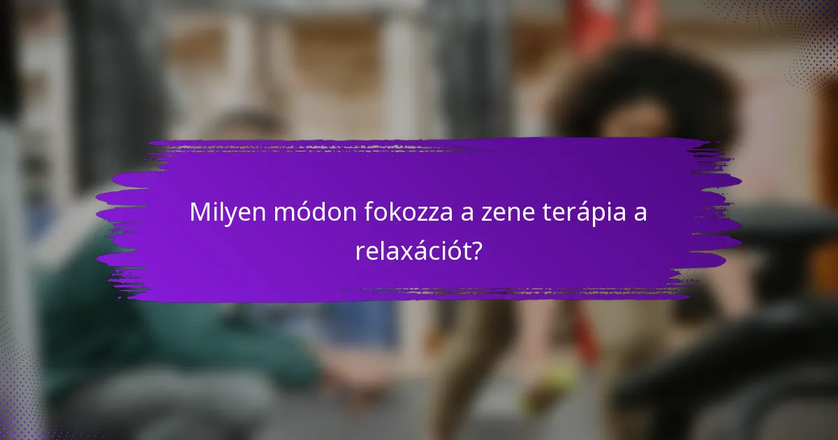 Milyen módon fokozza a zene terápia a relaxációt?