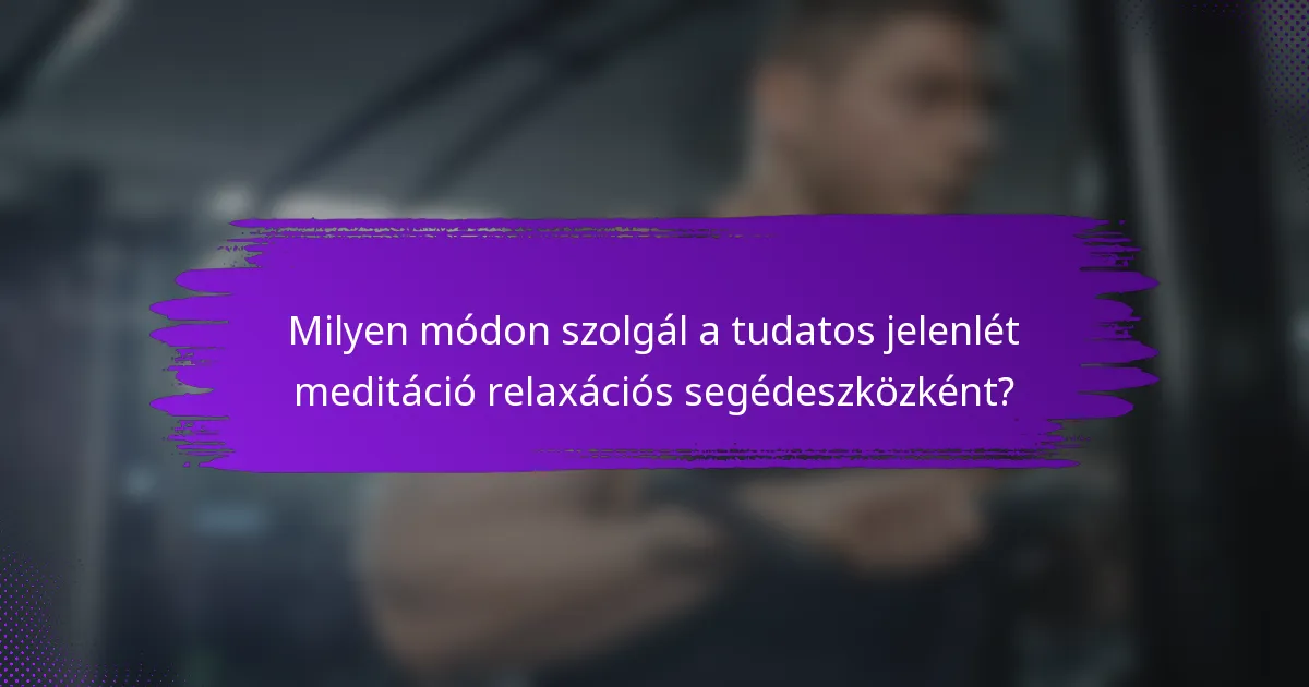 Milyen módon szolgál a tudatos jelenlét meditáció relaxációs segédeszközként?