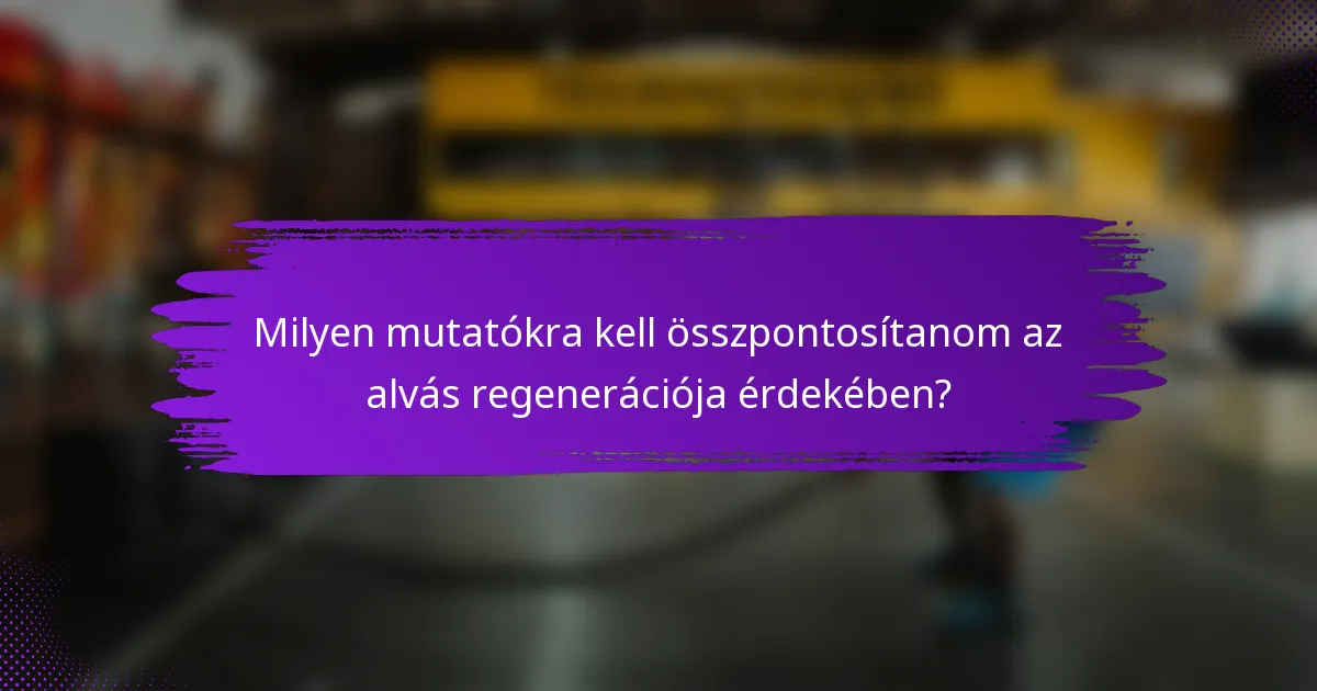 Milyen mutatókra kell összpontosítanom az alvás regenerációja érdekében?