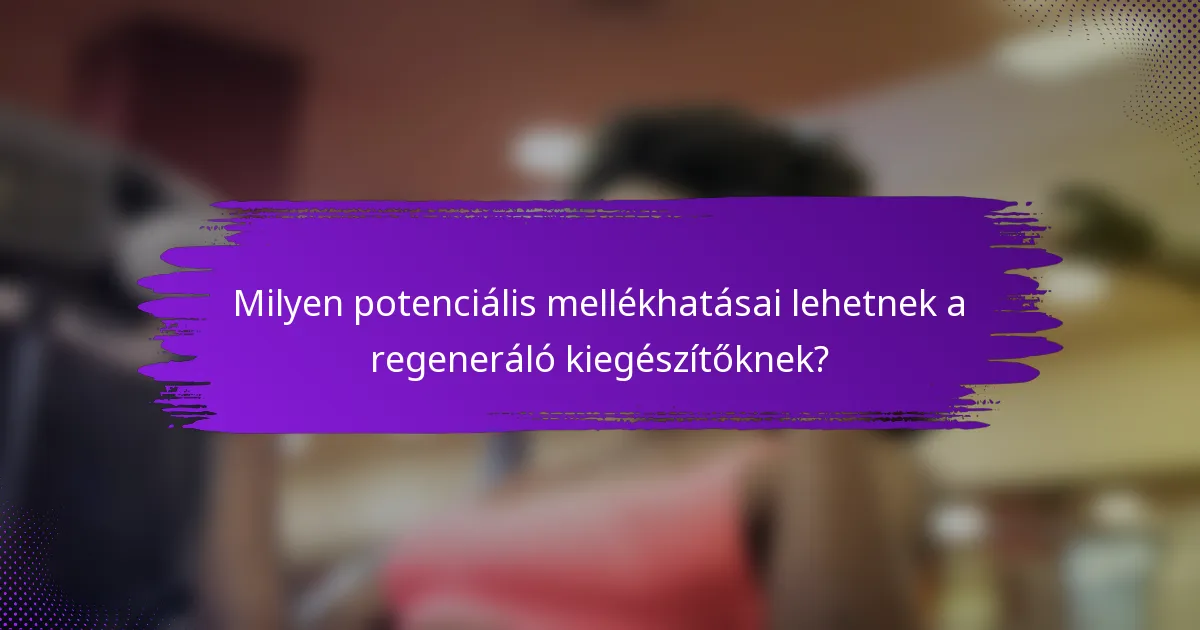 Milyen potenciális mellékhatásai lehetnek a regeneráló kiegészítőknek?
