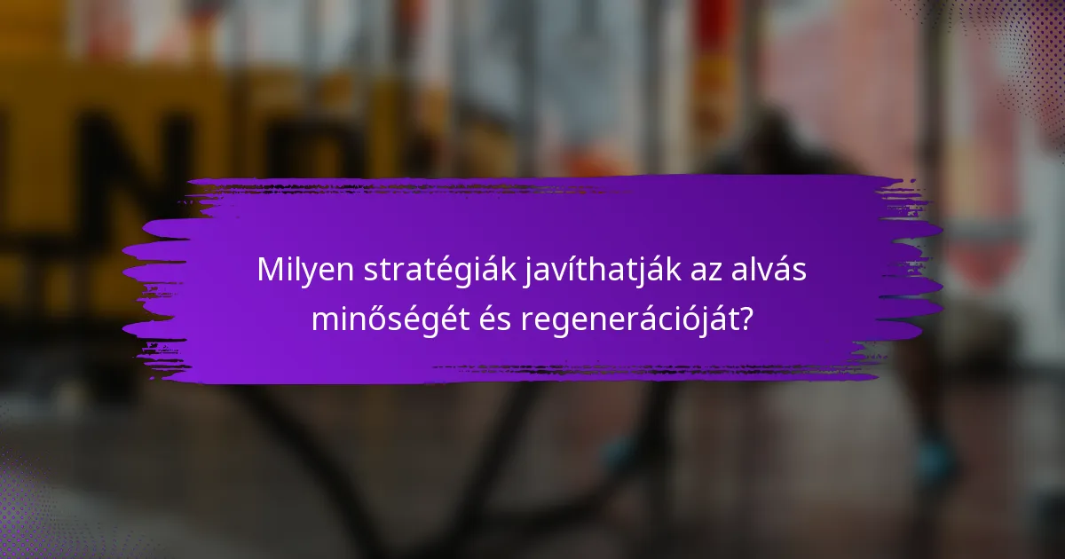 Milyen stratégiák javíthatják az alvás minőségét és regenerációját?