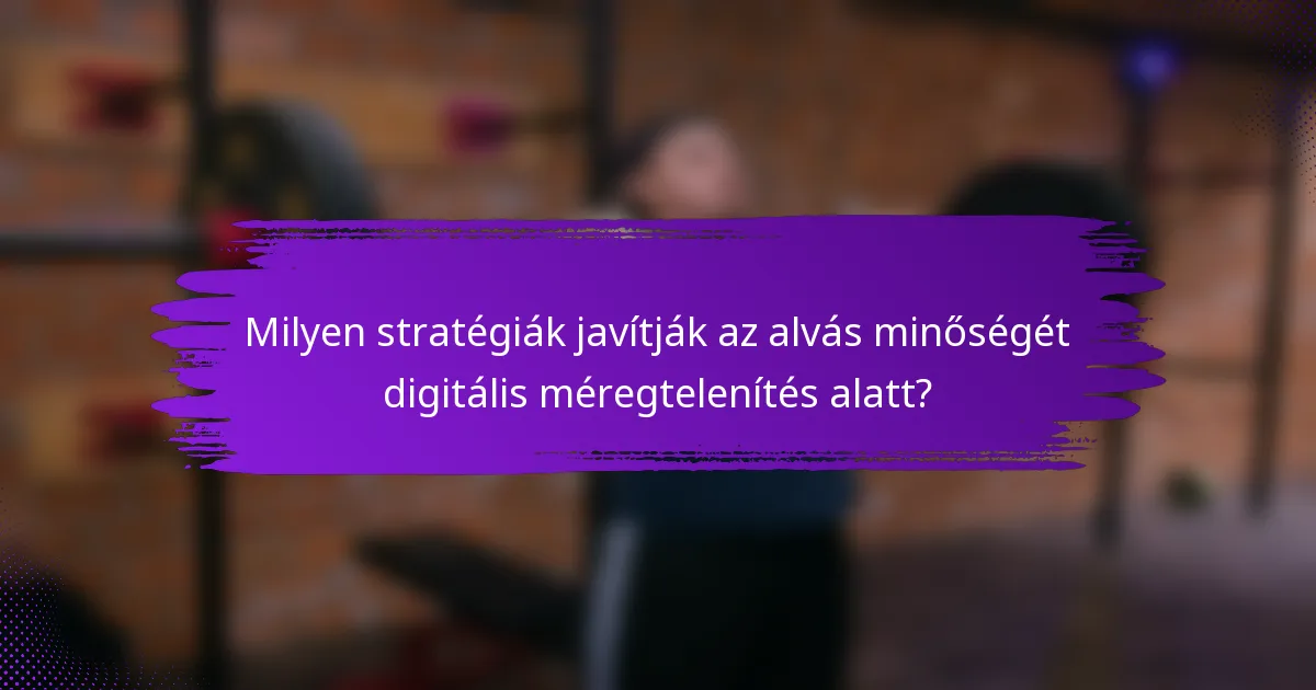 Milyen stratégiák javítják az alvás minőségét digitális méregtelenítés alatt?