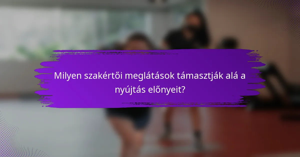 Milyen szakértői meglátások támasztják alá a nyújtás előnyeit?