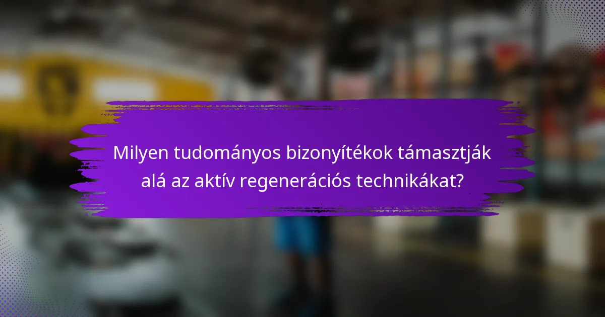 Milyen tudományos bizonyítékok támasztják alá az aktív regenerációs technikákat?