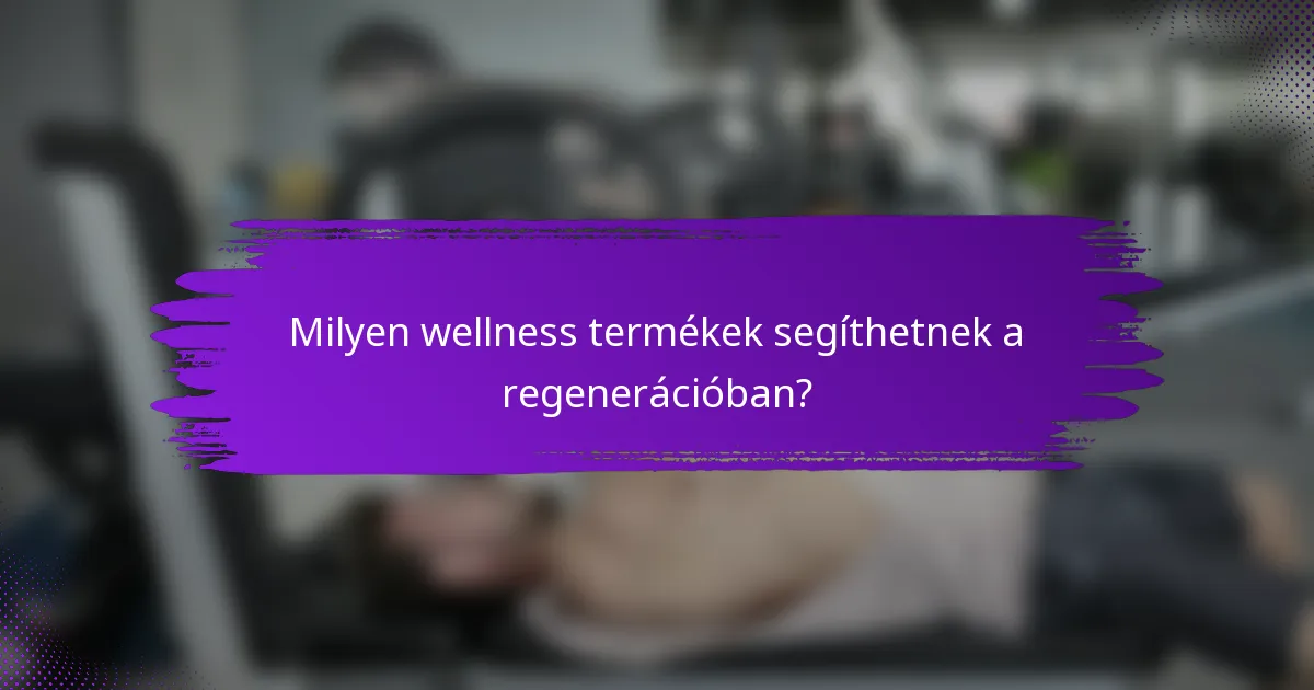 Milyen wellness termékek segíthetnek a regenerációban?